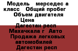  › Модель ­ мерседес а класс › Общий пробег ­ 425 › Объем двигателя ­ 2 › Цена ­ 235 000 - Дагестан респ., Махачкала г. Авто » Продажа легковых автомобилей   . Дагестан респ.,Махачкала г.